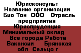 Юрисконсульт › Название организации ­ Био-Тон, ООО › Отрасль предприятия ­ Юриспруденция › Минимальный оклад ­ 1 - Все города Работа » Вакансии   . Брянская обл.,Сельцо г.